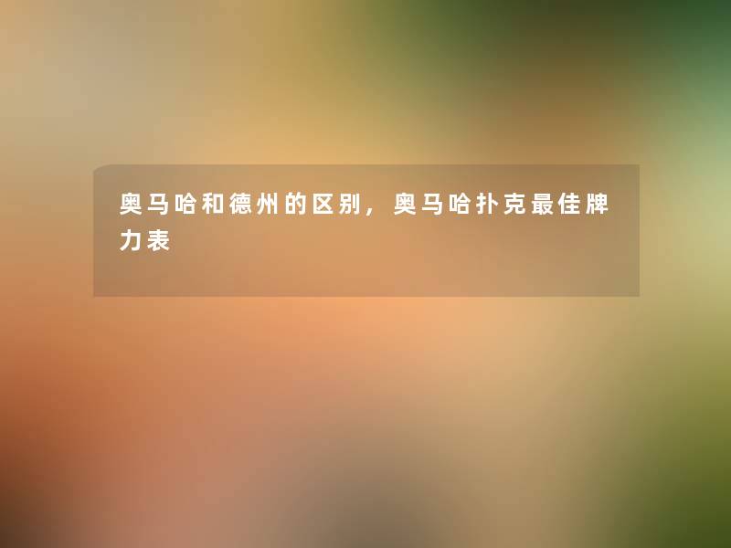 奥马哈和德州的区别,奥马哈扑克理想牌力表 奥马哈和德州的区别,奥马哈扑克理想牌力表