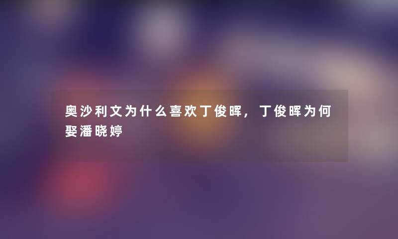 奥沙利文为什么喜欢丁俊晖,丁俊晖为何娶潘晓婷 奥沙利文为什么喜欢丁俊晖,丁俊晖为何娶潘晓婷