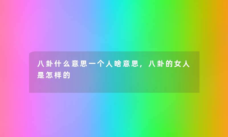 八卦什么意思一个人啥意思,八卦的女人是怎样的