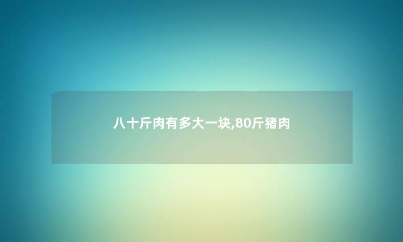 八十斤肉有多大一块,80斤猪肉