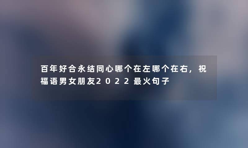 百年好合永结同心哪个在左哪个在右,祝福语男女朋友2022火句子