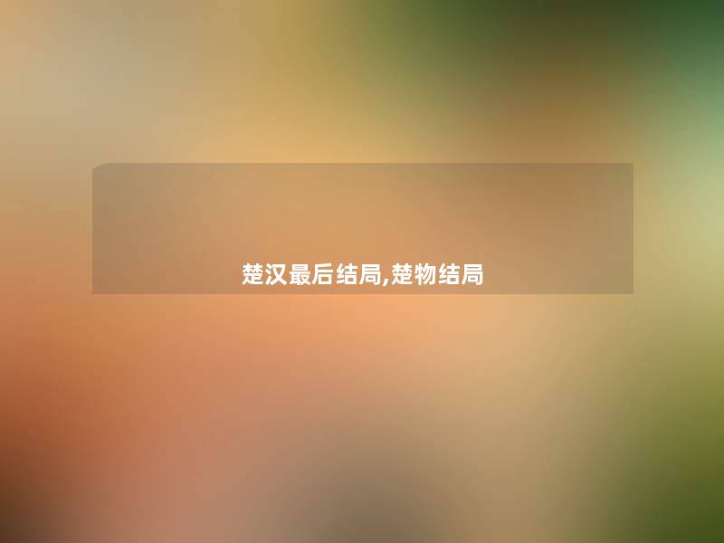 楚汉这里要说结局,楚物结局 楚汉这里要说结局,楚物结局