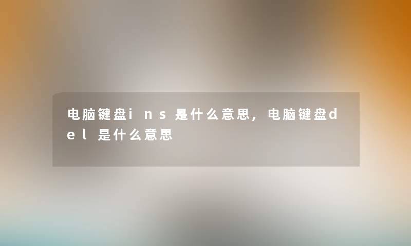 电脑键盘ins是什么意思,电脑键盘del是什么意思 电脑键盘ins是什么意思,电脑键盘del是什么意思