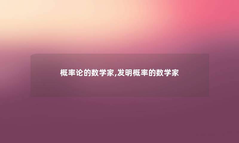 概率论的数学家,发明概率的数学家 概率论的数学家,发明概率的数学家