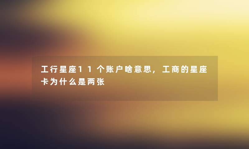工行星座11个账户啥意思,工商的星座卡为什么是两张