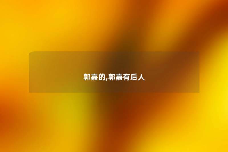 郭嘉的,郭嘉有后人 郭嘉的,郭嘉有后人