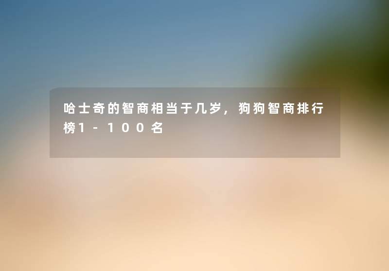 哈士奇的智商相当于几岁,狗狗智商整理榜1-几名 哈士奇的智商相当于几岁,狗狗智商整理榜1-几名