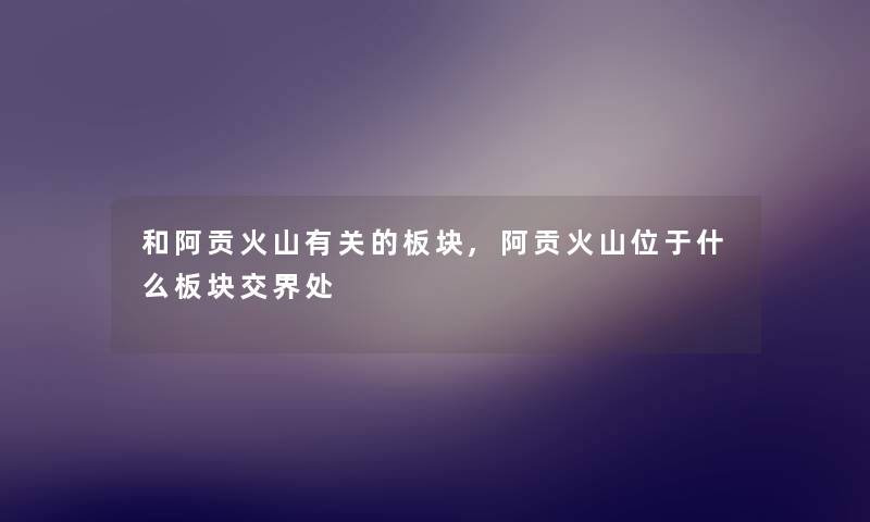 和阿贡火山有关的板块,阿贡火山位于什么板块交界处