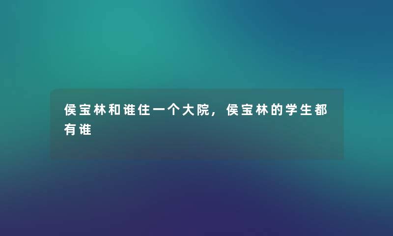 侯宝林和谁住一个大院,侯宝林的学生都有谁
