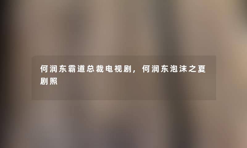 何润东霸道总裁电视剧,何润东泡沫之夏剧照 何润东霸道总裁电视剧,何润东泡沫之夏剧照