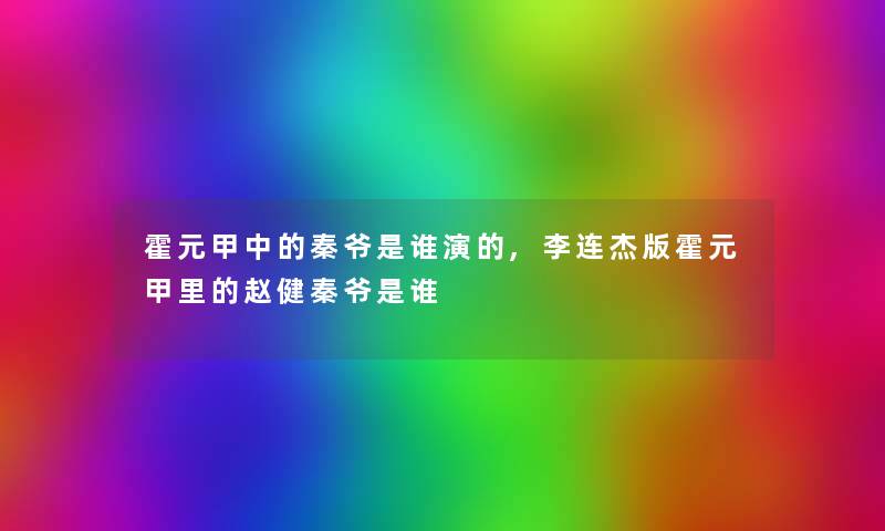 霍元甲中的秦爷是谁演的,李连杰版霍元甲里的赵健秦爷是谁 霍元甲中的秦爷是谁演的,李连杰版霍元甲里的赵健秦爷是谁