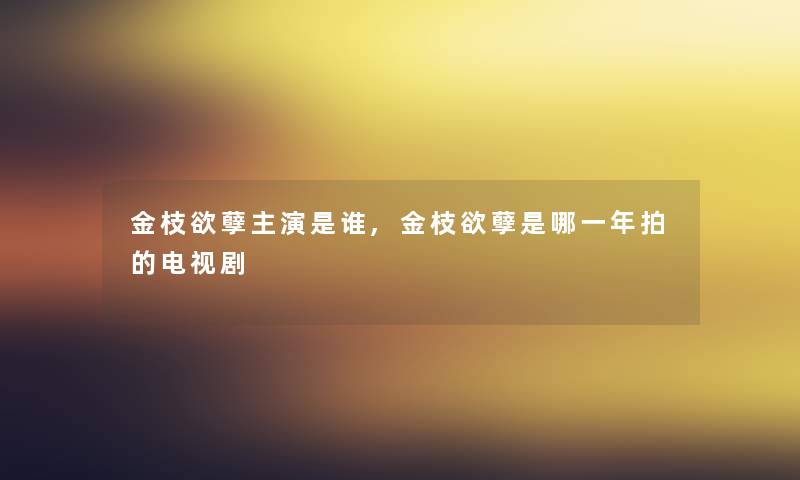 金枝欲孽主演是谁,金枝欲孽是哪一年拍的电视剧