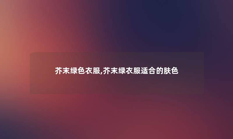 芥末绿色衣服,芥末绿衣服适合的肤色
