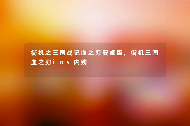 街机之三国战记血之刃安卓版,街机三国血之刃ios内购