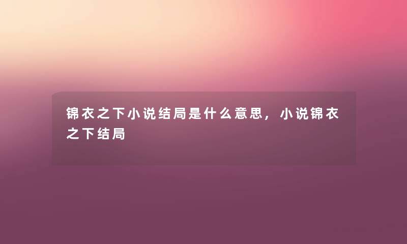 锦衣之下小说结局是什么意思,小说锦衣之下结局