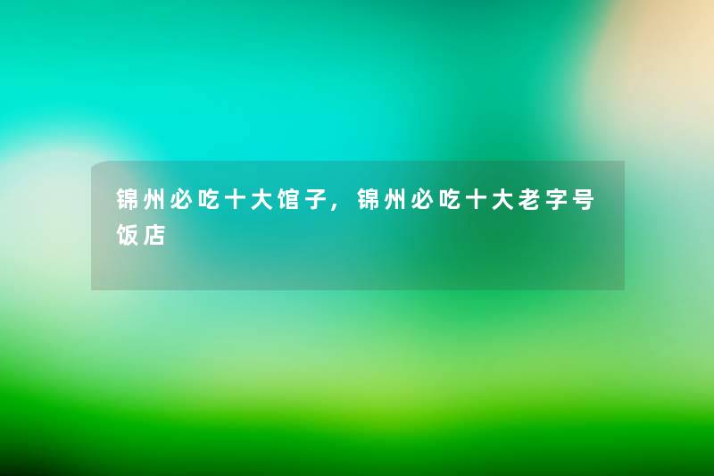 锦州必吃一些馆子,锦州必吃一些老字号饭店