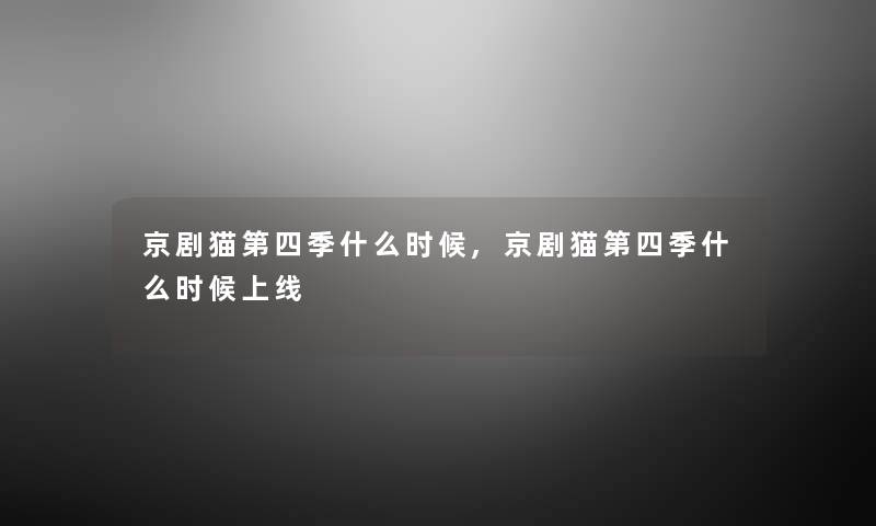 京剧猫第四季什么时候,京剧猫第四季什么时候上线 京剧猫第四季什么时候,京剧猫第四季什么时候上线