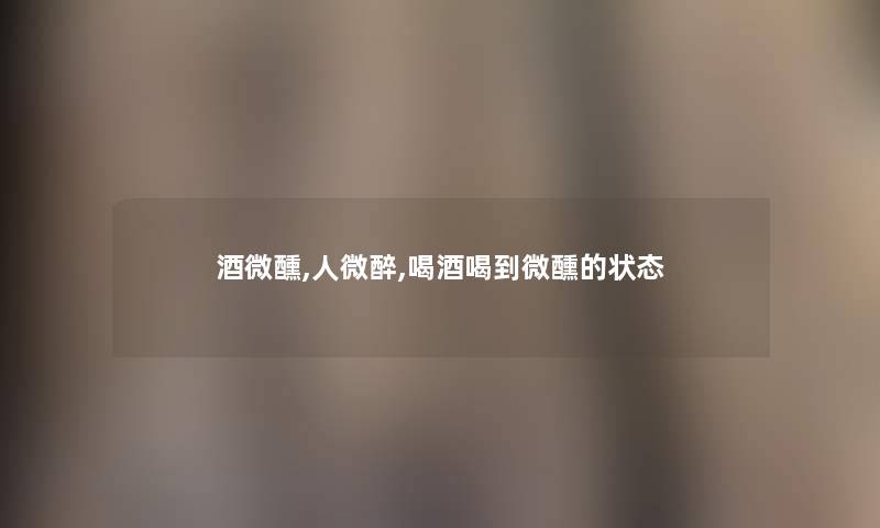酒微醺,人微醉,喝酒喝到微醺的状态