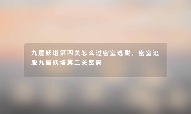 九层妖塔第四关怎么过密室逃脱,密室逃脱九层妖塔第二关密码 九层妖塔第四关怎么过密室逃脱,密室逃脱九层妖塔第二关密码
