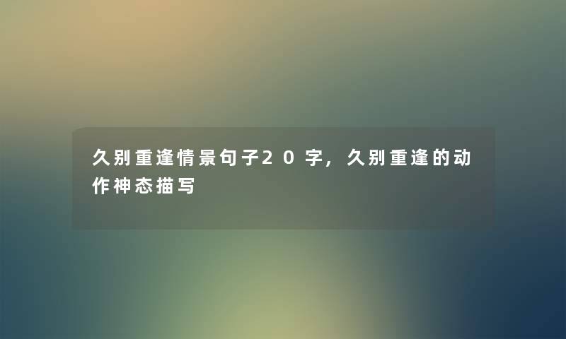久别重逢情景句子20字,久别重逢的动作神态描写