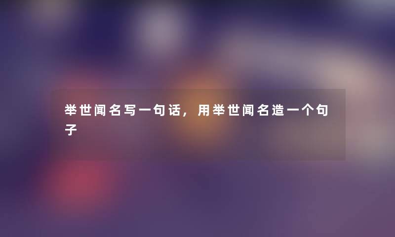 举世闻名写一句话,用举世闻名造一个句子