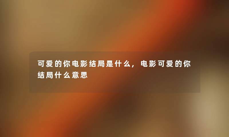可爱的你电影结局是什么,电影可爱的你结局什么意思