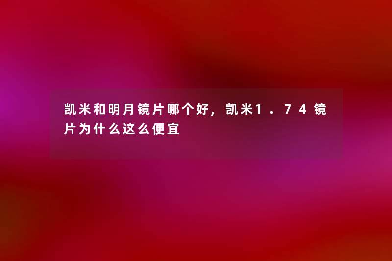 凯米和明月镜片哪个好,凯米1.74镜片为什么这么便宜 凯米和明月镜片哪个好,凯米1.74镜片为什么这么便宜