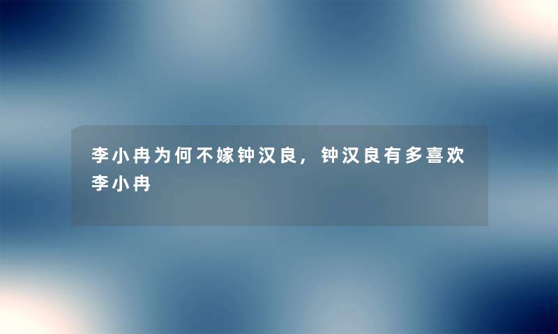 李小冉为何不嫁钟汉良,钟汉良有多喜欢李小冉
