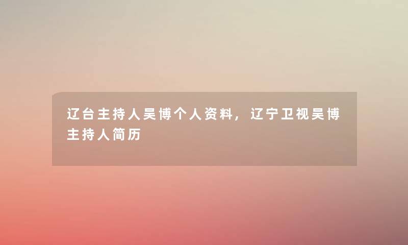 辽台主持人吴博个人资料,辽宁卫视吴博主持人简历