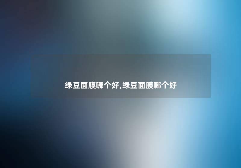 绿豆面膜哪个好,绿豆面膜哪个好