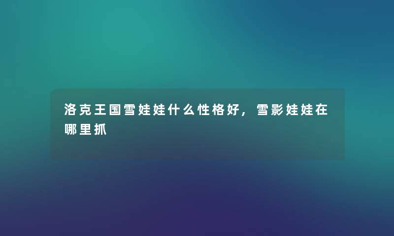 洛克王国雪娃娃什么性格好,雪影娃娃在哪里抓