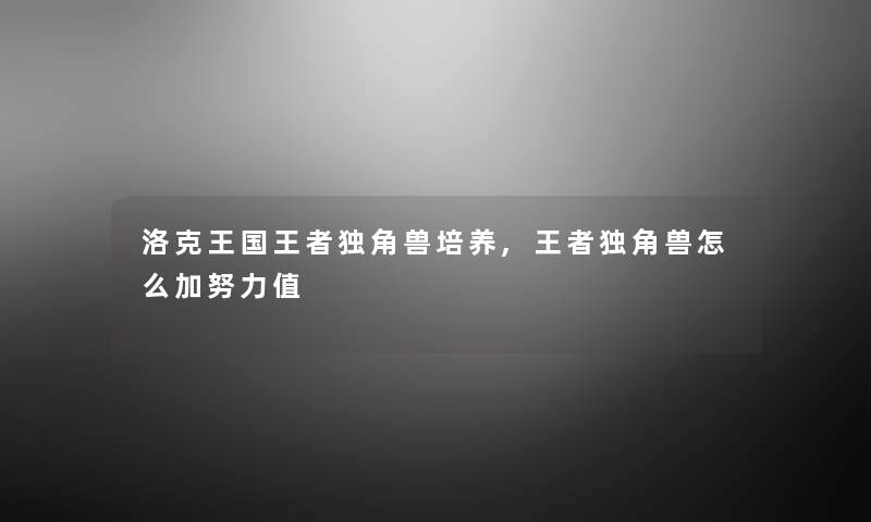 洛克王国王者独角兽培养,王者独角兽怎么加努力值