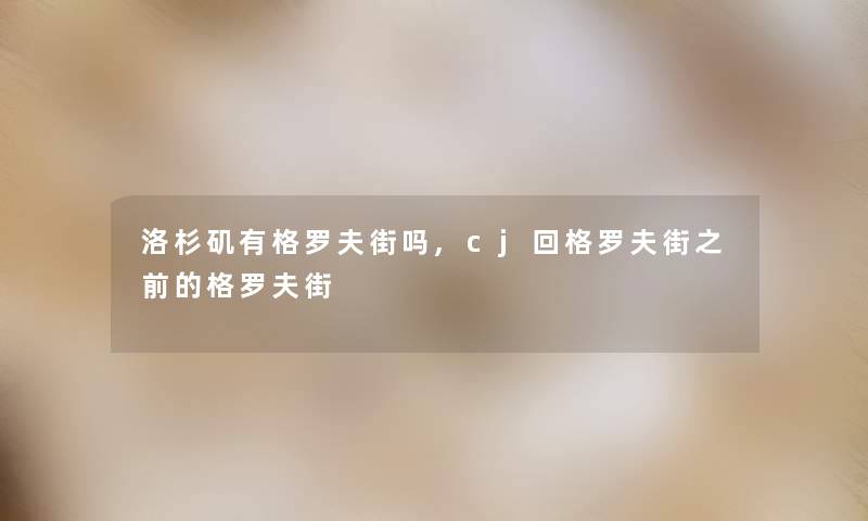 洛杉矶有格罗夫街吗,cj回格罗夫街之前的格罗夫街 洛杉矶有格罗夫街吗,cj回格罗夫街之前的格罗夫街