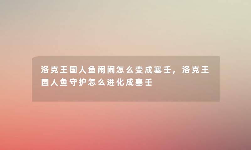 洛克王国人鱼闹闹怎么变成塞壬,洛克王国人鱼守护怎么进化成塞壬