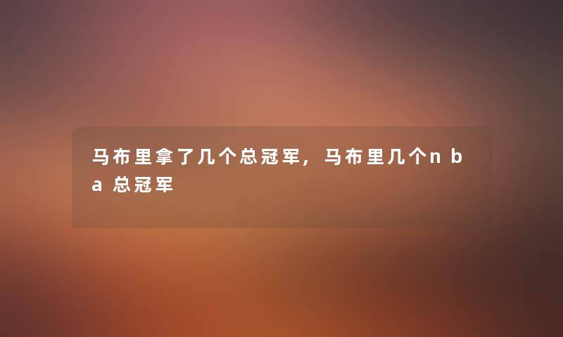 马布里拿了几个总冠军,马布里几个nba总冠军 马布里拿了几个总冠军,马布里几个nba总冠军
