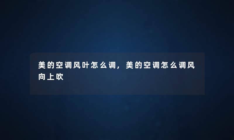 美的空调风叶怎么调,美的空调怎么调风向上吹