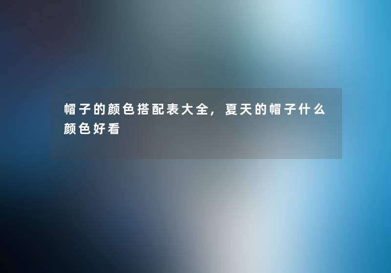 帽子的颜色搭配表大全,夏天的帽子什么颜色好看