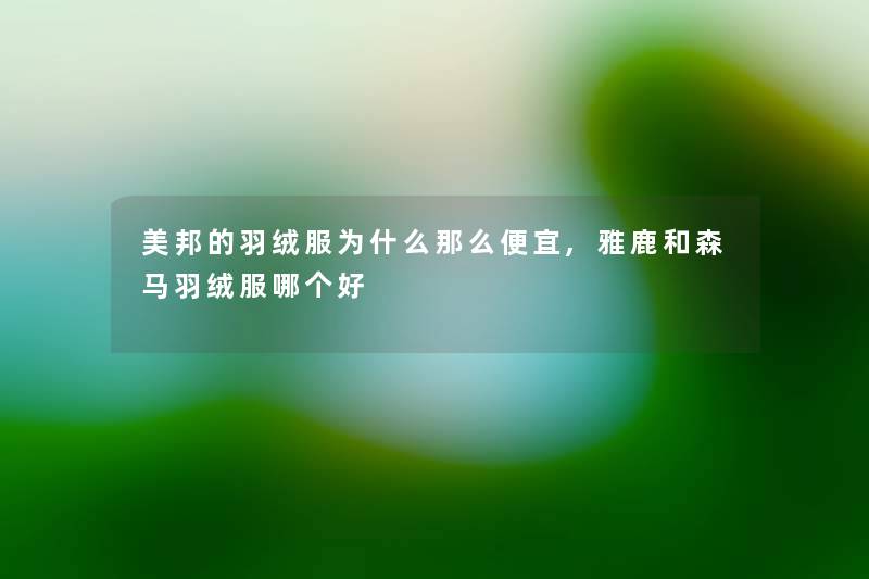 美邦的羽绒服为什么那么便宜,雅鹿和森马羽绒服哪个好