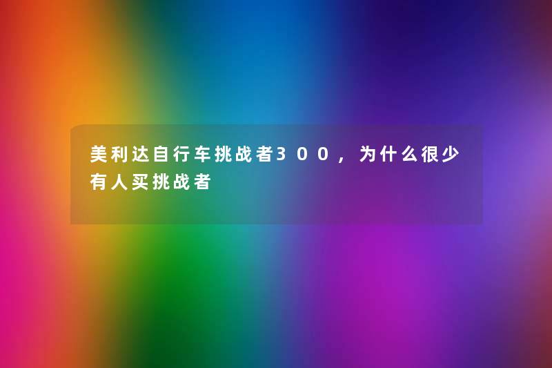 美利达自行车挑战者300,为什么很少有人买挑战者