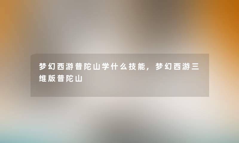 梦幻西游普陀山学什么技能,梦幻西游三维版普陀山