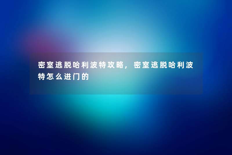 密室逃脱哈利波特攻略,密室逃脱哈利波特怎么进门的