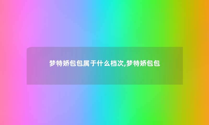 梦特娇包包属于什么档次,梦特娇包包