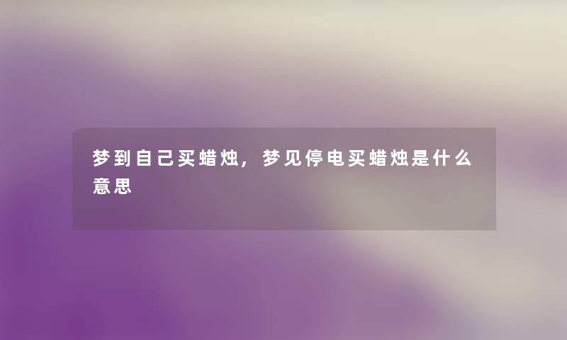 梦到自己买蜡烛,梦见停电买蜡烛是什么意思