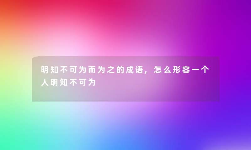 明知不可为而为之的成语,怎么形容一个人明知不可为