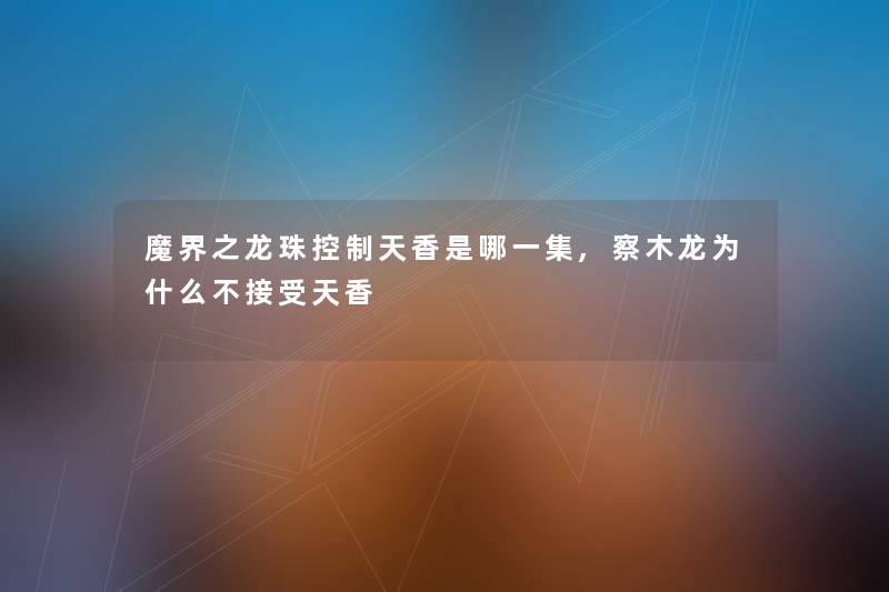 魔界之龙珠控制天香是哪一集,察木龙为什么不接受天香
