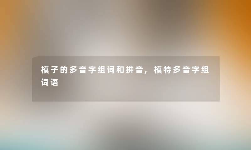 模子的多音字组词和拼音,模特多音字组词语