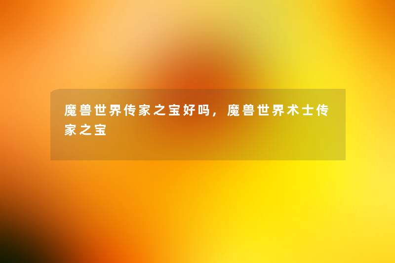 魔兽世界传家之宝好吗,魔兽世界术士传家之宝