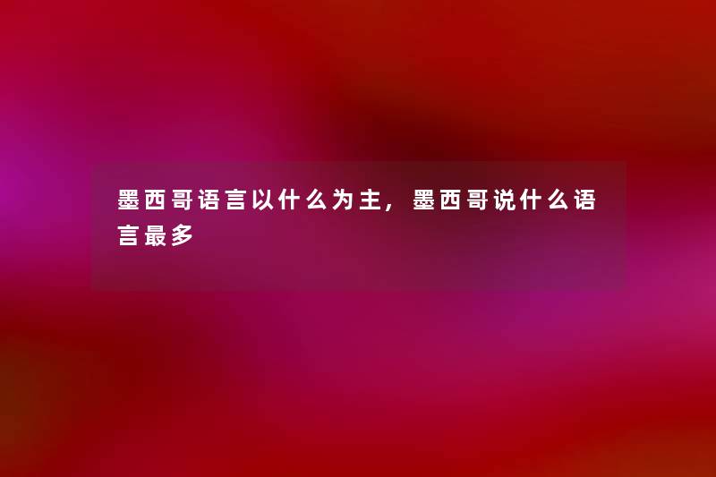 墨西哥语言以什么为主,墨西哥说什么语言多
