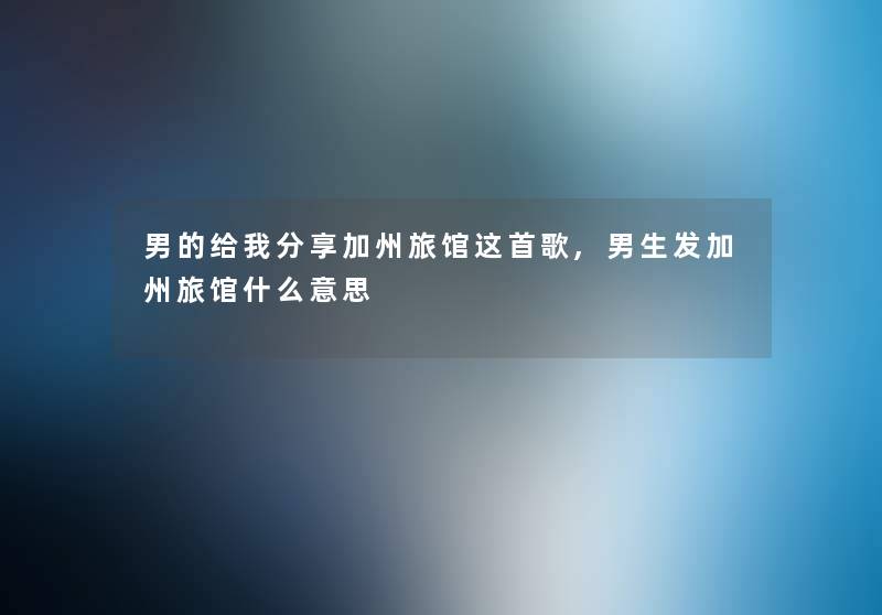男的给我分享加州旅馆这首歌,男生发加州旅馆什么意思