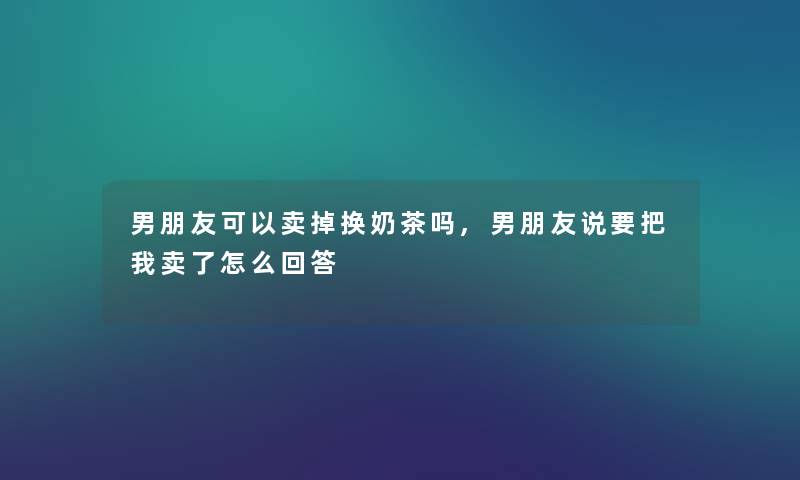 男朋友可以卖掉换奶茶吗,男朋友说要把我卖了怎么回答